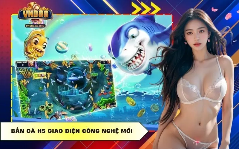 Bắn cá H5 giao diện công nghệ mới