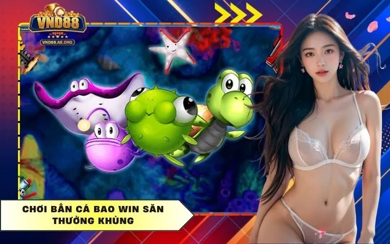 Chơi bắn cá bao win săn thưởng khủng