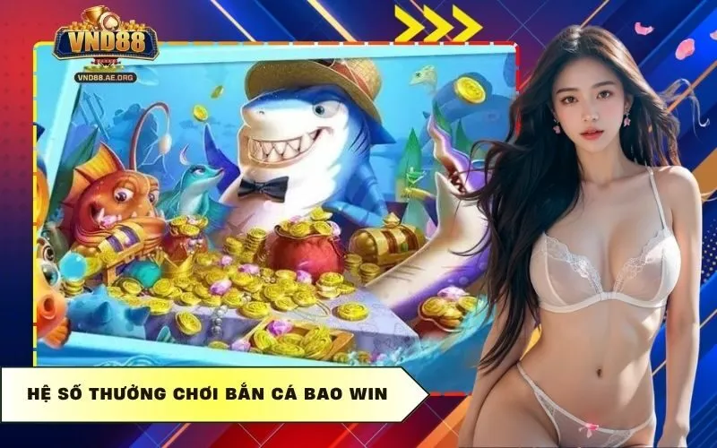 Hệ số thưởng chơi bắn cá bao win