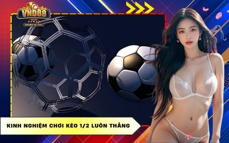 Kinh nghiệm chơi kèo 1/2 luôn thắng